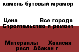 камень бутовый мрамор › Цена ­ 1 200 - Все города Строительство и ремонт » Материалы   . Хакасия респ.,Абакан г.